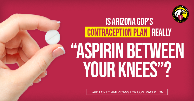 Ad with image of hand holding pill. Text says is arizona gop's contraception plan really aspirin between your knees